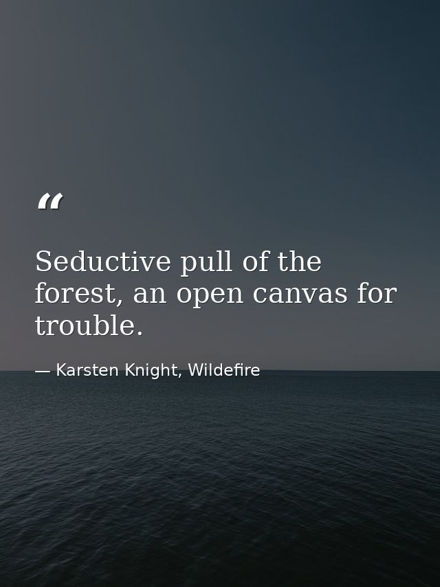 Seductive pull of the forest, an open canvas for trouble. — Karsten Knight, Wildefire