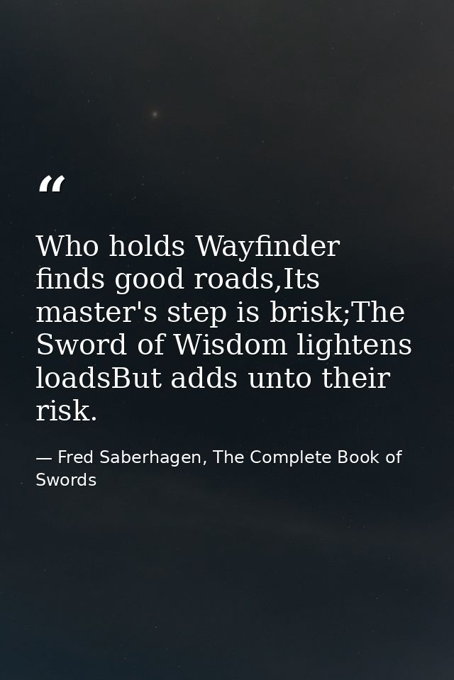 Who holds Wayfinder finds good roads,Its master's step is brisk;The Sword of Wisdom lightens loadsBut adds unto their ri — Fred Saberhagen, The Complete Book of Swords