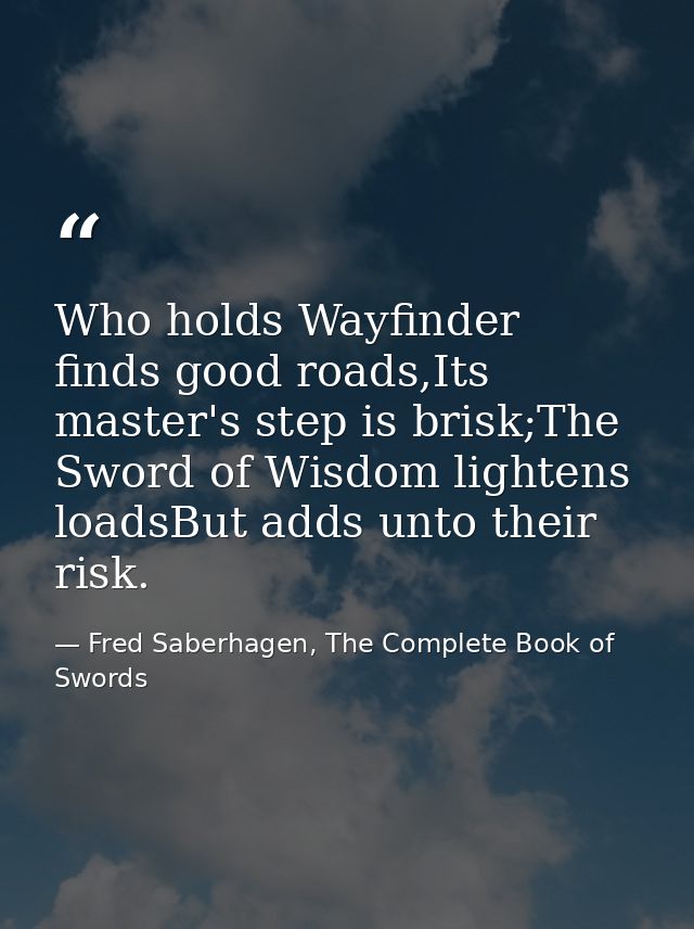Who holds Wayfinder finds good roads,Its master's step is brisk;The Sword of Wisdom lightens loadsBut adds unto their ri — Fred Saberhagen, The Complete Book of Swords
