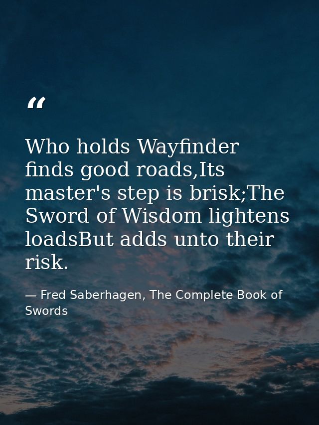 Who holds Wayfinder finds good roads,Its master's step is brisk;The Sword of Wisdom lightens loadsBut adds unto their ri — Fred Saberhagen, The Complete Book of Swords