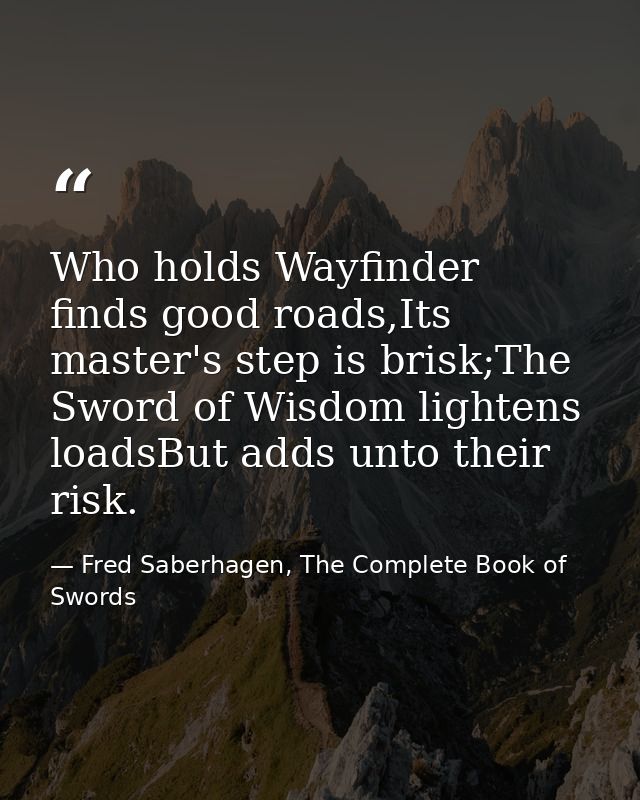 Who holds Wayfinder finds good roads,Its master's step is brisk;The Sword of Wisdom lightens loadsBut adds unto their ri — Fred Saberhagen, The Complete Book of Swords