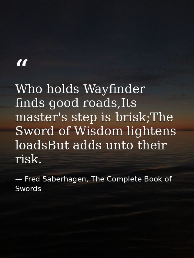 Who holds Wayfinder finds good roads,Its master's step is brisk;The Sword of Wisdom lightens loadsBut adds unto their ri — Fred Saberhagen, The Complete Book of Swords