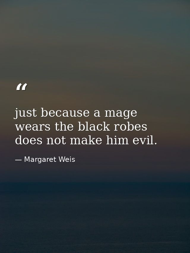 just because a mage wears the black robes does not make him evil. — Margaret Weis