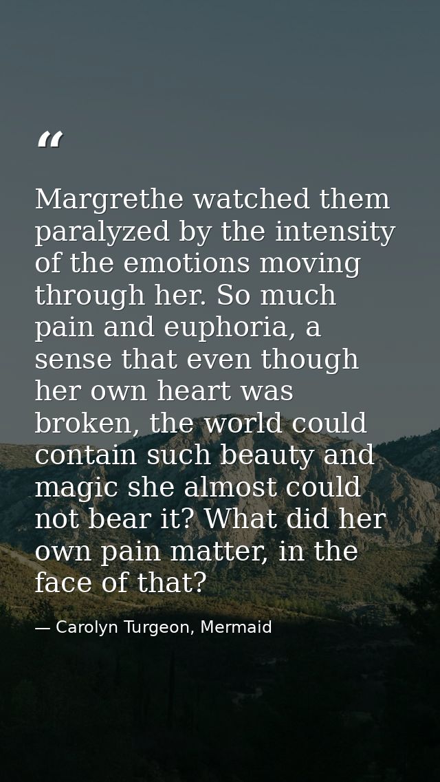 Margrethe watched them paralyzed by the intensity of the emotions moving through her. So much pain and euphoria, a sense — Carolyn Turgeon, Mermaid