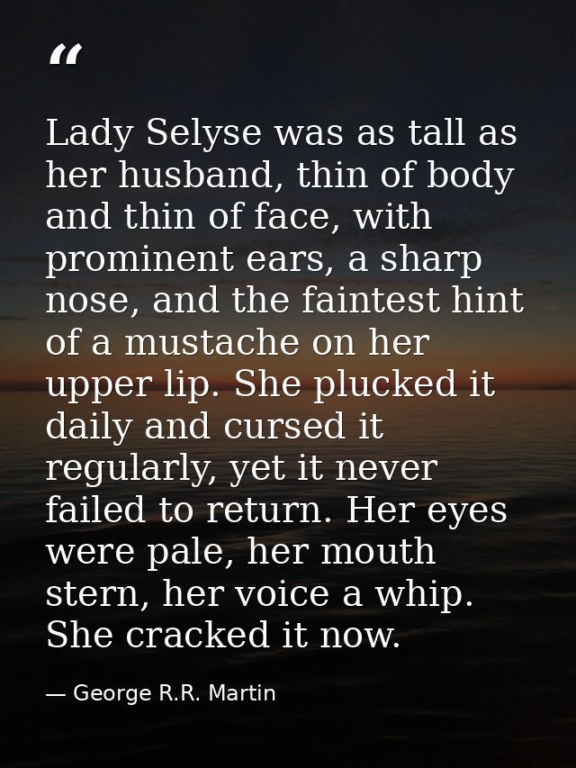 Lady Selyse was as tall as her husband, thin of body and thin of face, with prominent ears, a sharp nose, and the fainte — George R.R. Martin
