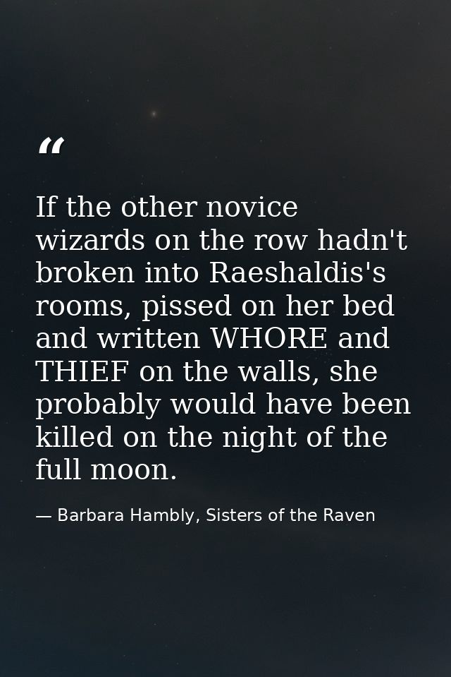 If the other novice wizards on the row hadn't broken into Raeshaldis's rooms, pissed on her bed and written WHORE and TH — Barbara Hambly, Sisters of the Raven