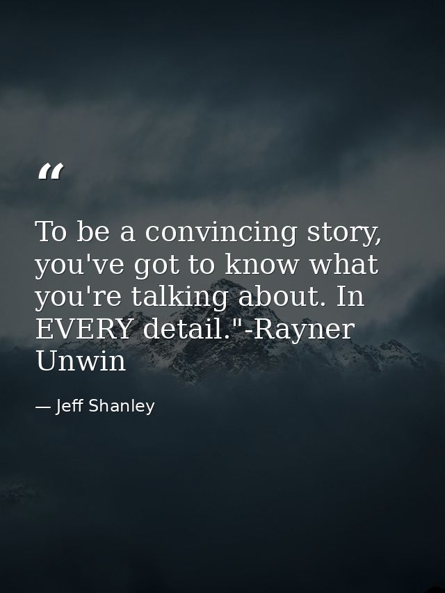 To be a convincing story, you've got to know what you're talking about. In EVERY detail."-Rayner Unwin — Jeff Shanley