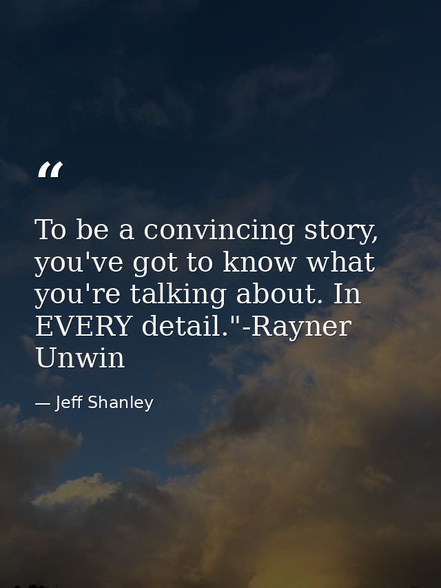 To be a convincing story, you've got to know what you're talking about. In EVERY detail."-Rayner Unwin — Jeff Shanley