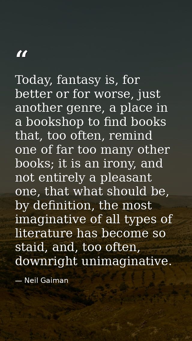 Today, fantasy is, for better or for worse, just another genre, a place in a bookshop to find books that, too often, rem — Neil Gaiman