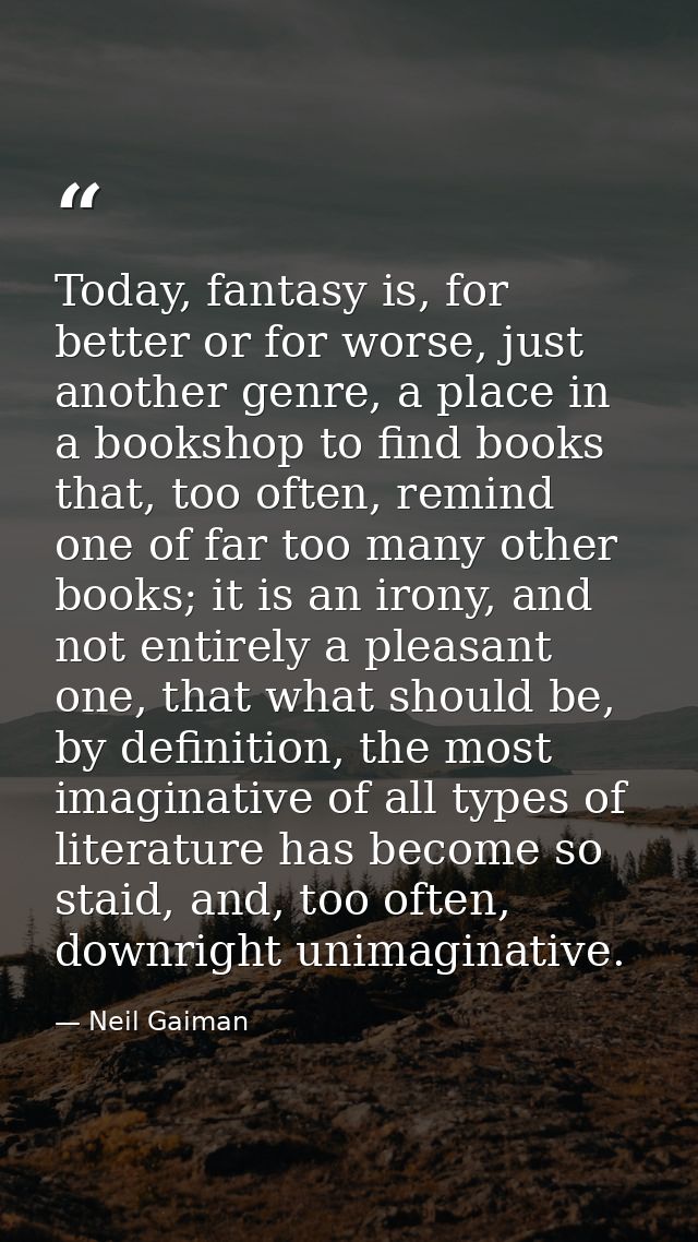 Today, fantasy is, for better or for worse, just another genre, a place in a bookshop to find books that, too often, rem — Neil Gaiman