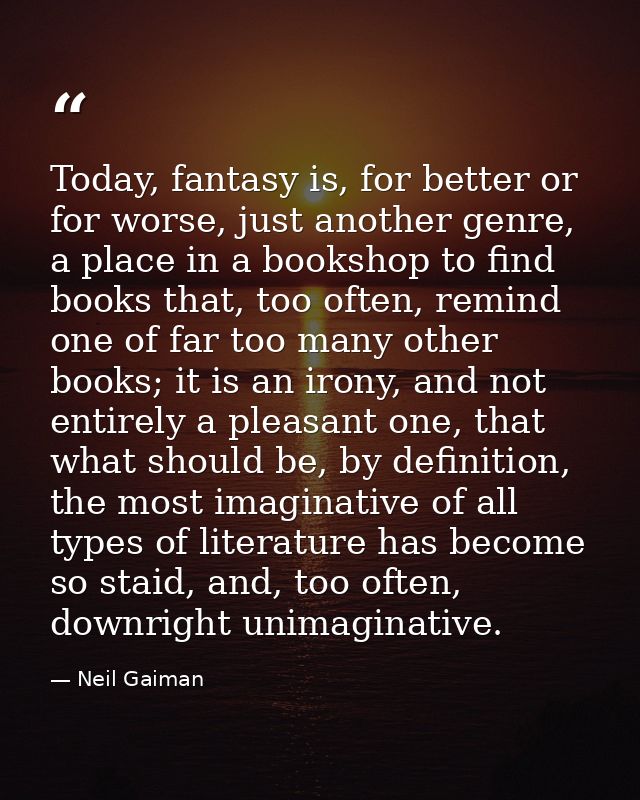 Today, fantasy is, for better or for worse, just another genre, a place in a bookshop to find books that, too often, rem — Neil Gaiman