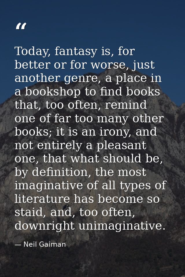 Today, fantasy is, for better or for worse, just another genre, a place in a bookshop to find books that, too often, rem — Neil Gaiman