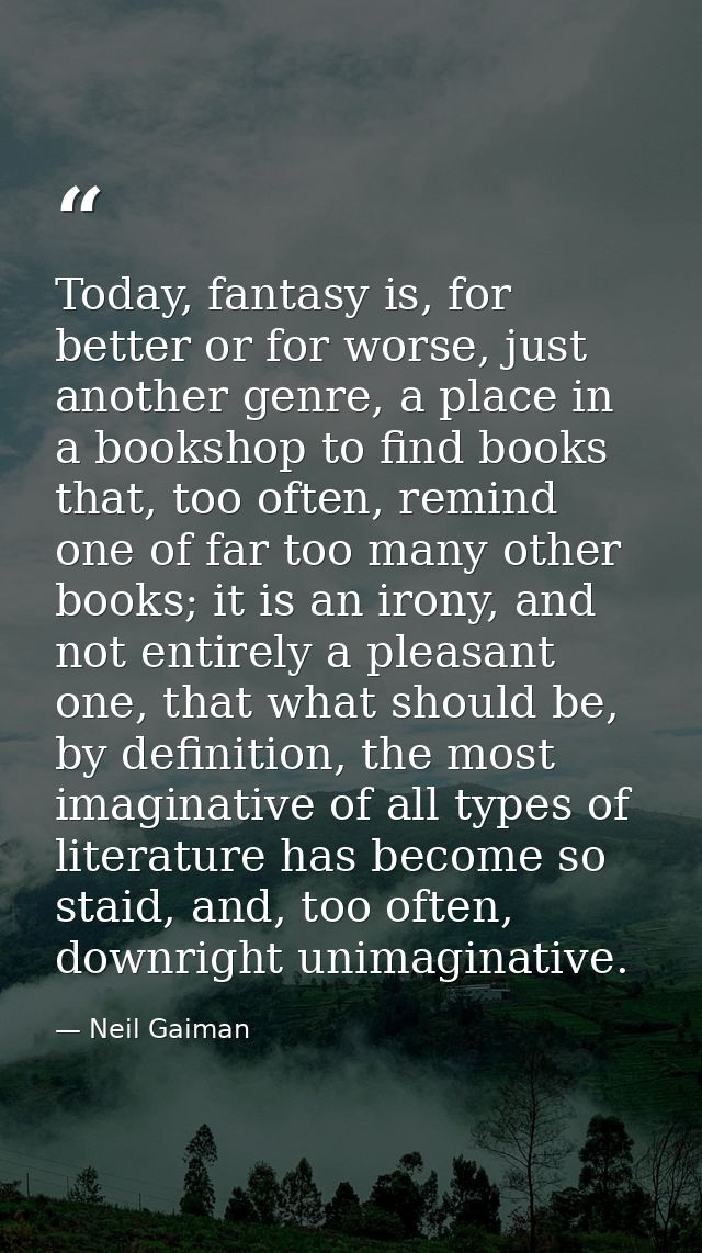 Today, fantasy is, for better or for worse, just another genre, a place in a bookshop to find books that, too often, rem — Neil Gaiman