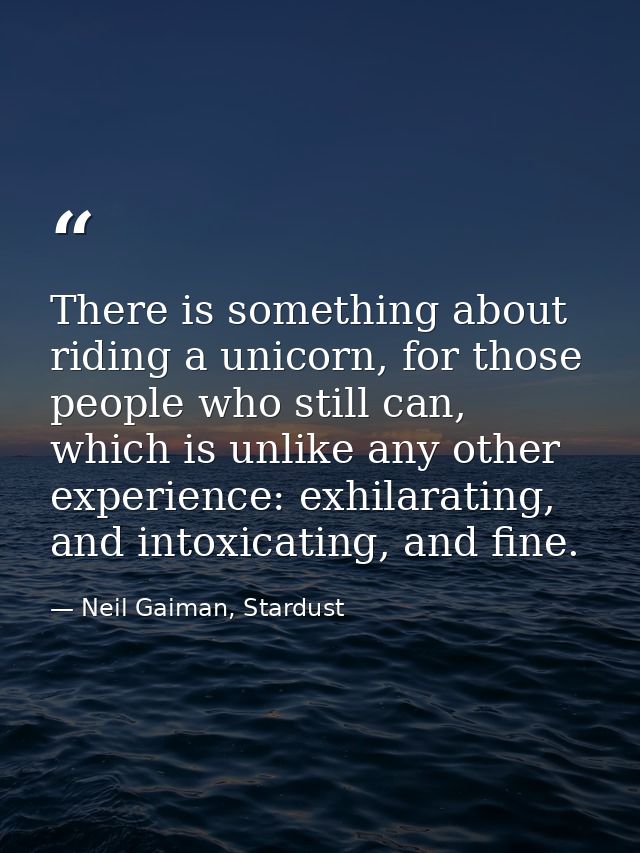 There is something about riding a unicorn, for those people who still can, which is unlike any other experience: exhilar — Neil Gaiman, Stardust