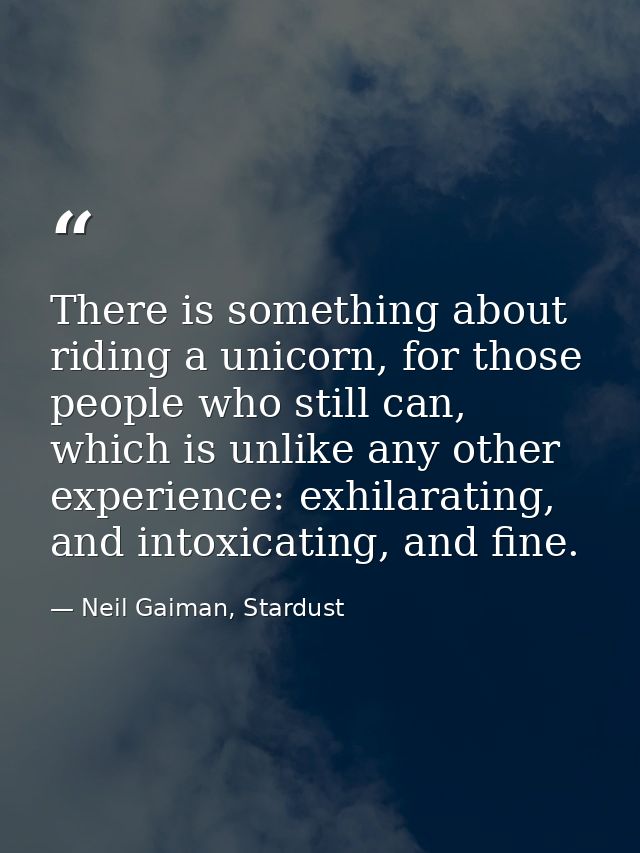 There is something about riding a unicorn, for those people who still can, which is unlike any other experience: exhilar — Neil Gaiman, Stardust