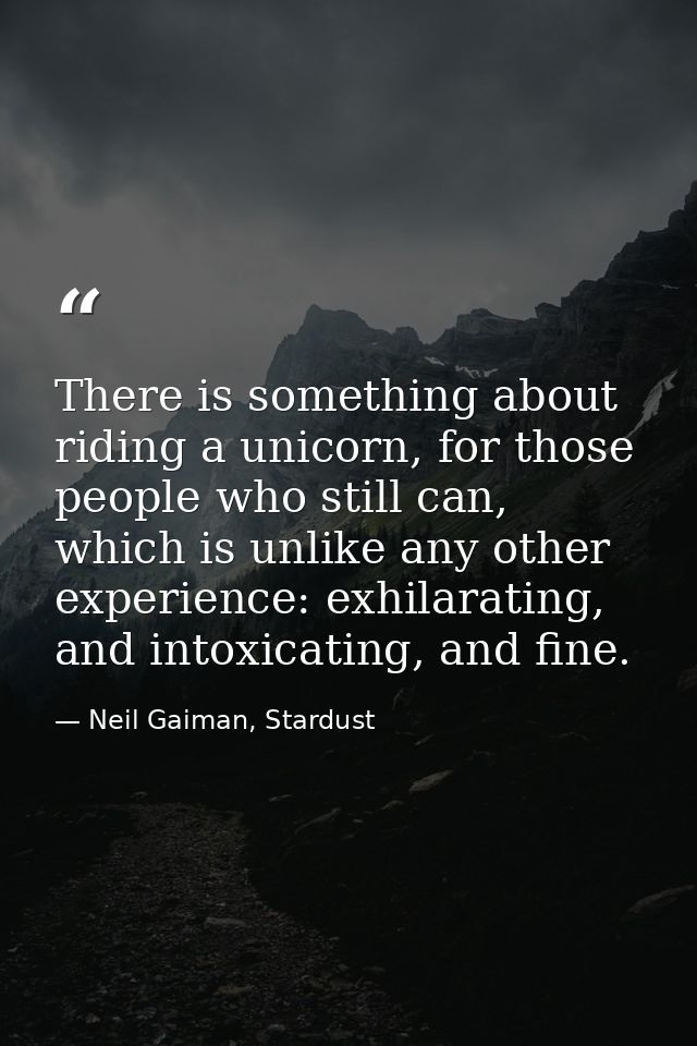 There is something about riding a unicorn, for those people who still can, which is unlike any other experience: exhilar — Neil Gaiman, Stardust