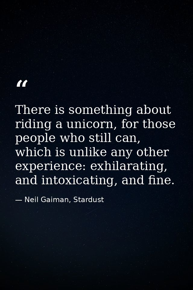 There is something about riding a unicorn, for those people who still can, which is unlike any other experience: exhilar — Neil Gaiman, Stardust