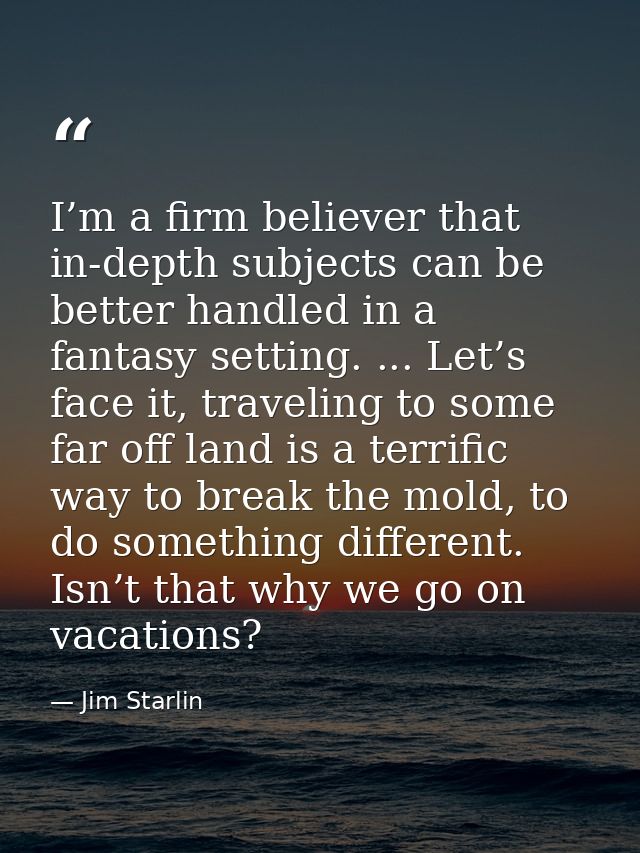 I’m a firm believer that in-depth subjects can be better handled in a fantasy setting. ... Let’s face it, traveling to s — Jim Starlin