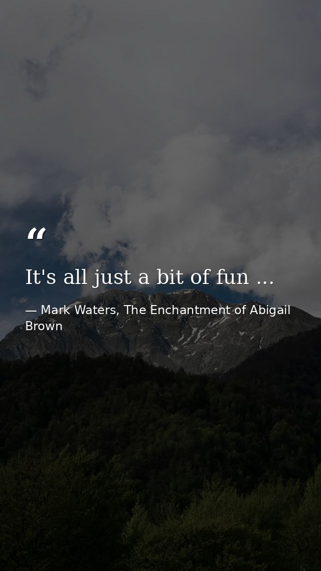 It's all just a bit of fun ... — Mark Waters, The Enchantment of Abigail Brown