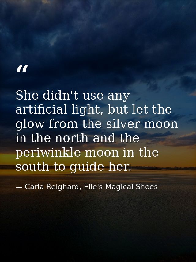 She didn't use any artificial light, but let the glow from the silver moon in the north and the periwinkle moon in the s — Carla Reighard, Elle's Magical Shoes