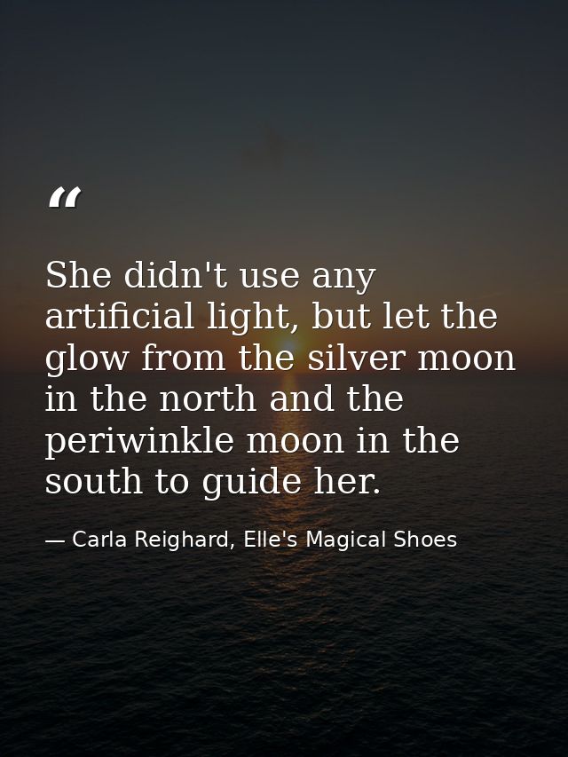 She didn't use any artificial light, but let the glow from the silver moon in the north and the periwinkle moon in the s — Carla Reighard, Elle's Magical Shoes