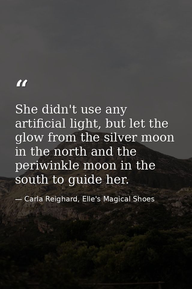 She didn't use any artificial light, but let the glow from the silver moon in the north and the periwinkle moon in the s — Carla Reighard, Elle's Magical Shoes