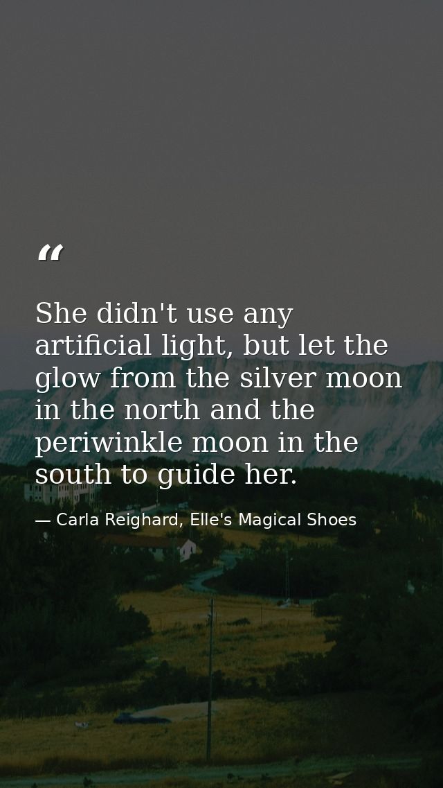 She didn't use any artificial light, but let the glow from the silver moon in the north and the periwinkle moon in the s — Carla Reighard, Elle's Magical Shoes