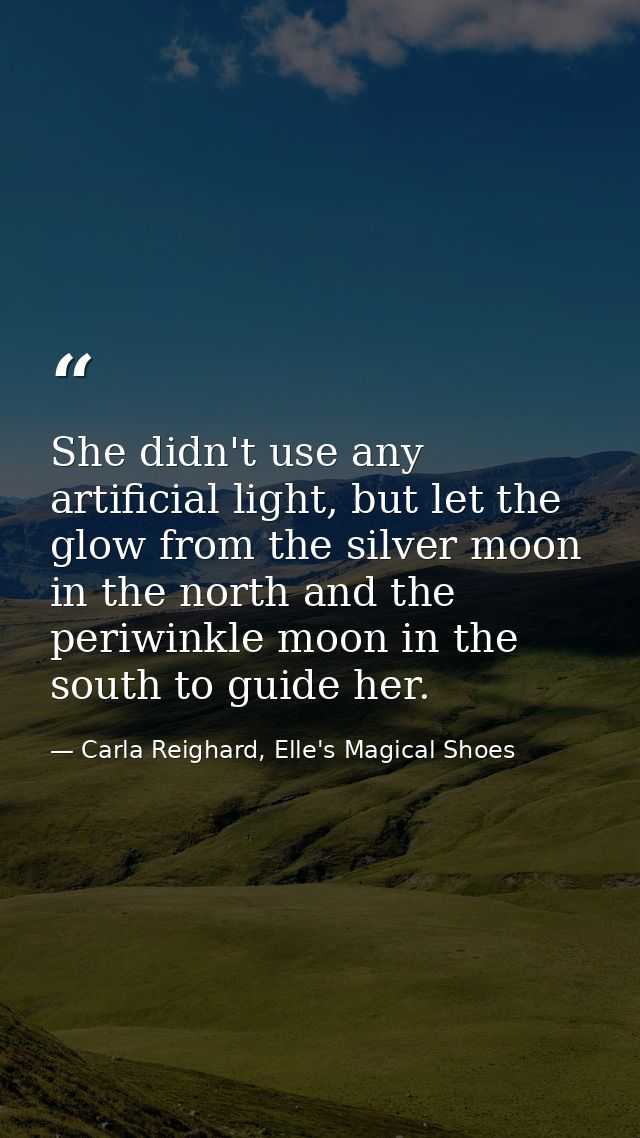 She didn't use any artificial light, but let the glow from the silver moon in the north and the periwinkle moon in the s — Carla Reighard, Elle's Magical Shoes