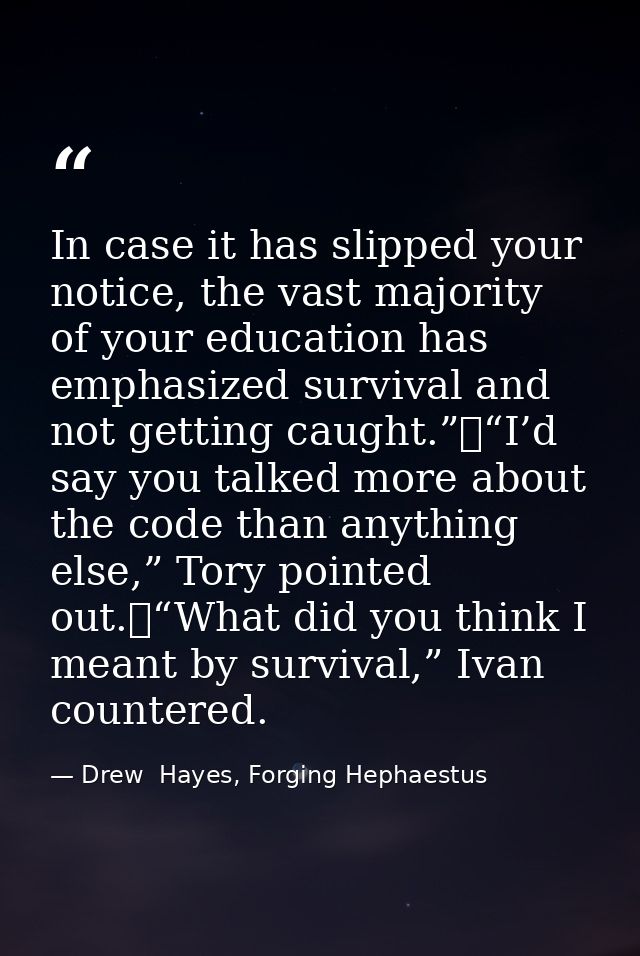 In case it has slipped your notice, the vast majority of your education has emphasized survival and not getting caught.” — Drew  Hayes, Forging Hephaestus