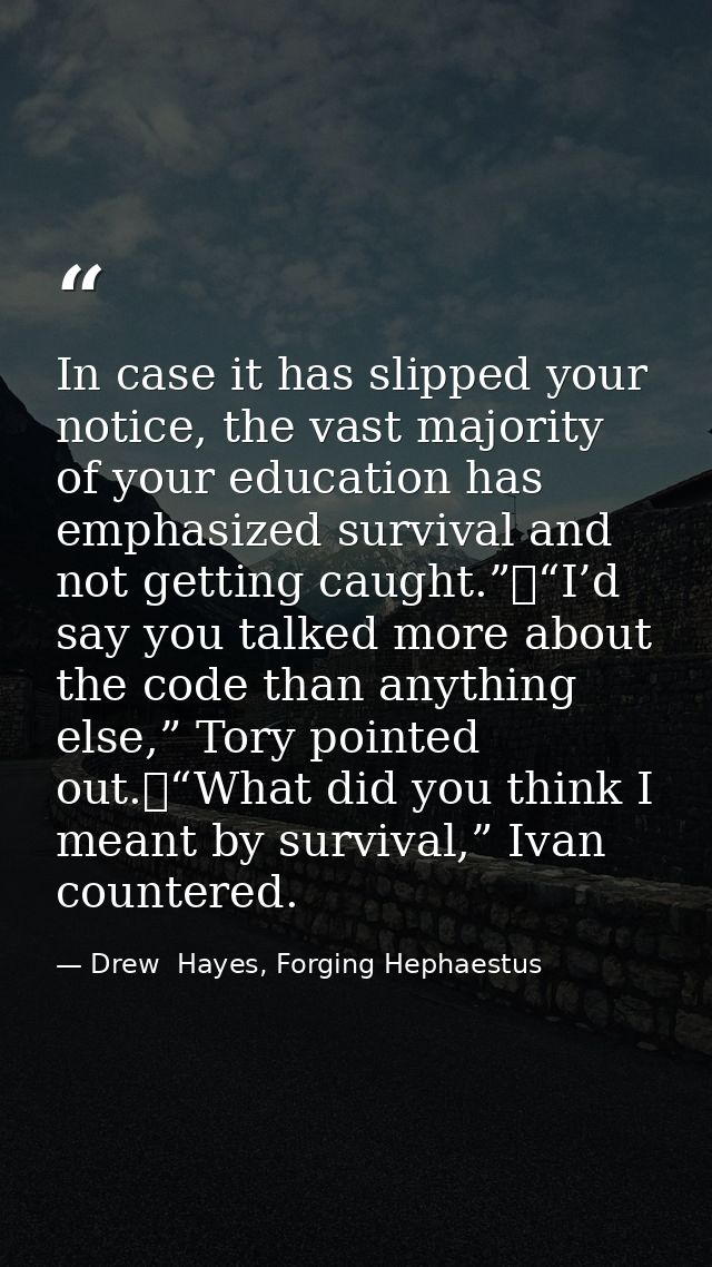 In case it has slipped your notice, the vast majority of your education has emphasized survival and not getting caught.” — Drew  Hayes, Forging Hephaestus