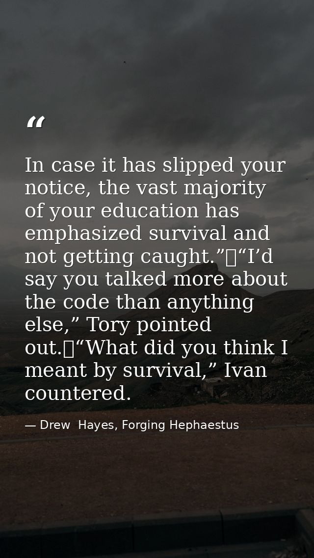 In case it has slipped your notice, the vast majority of your education has emphasized survival and not getting caught.” — Drew  Hayes, Forging Hephaestus