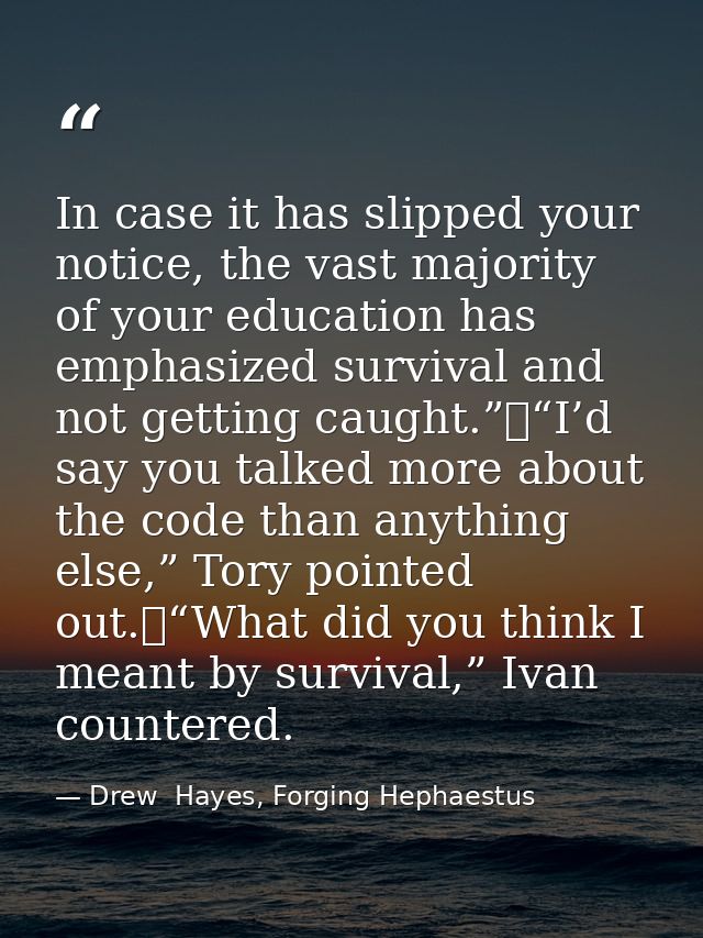 In case it has slipped your notice, the vast majority of your education has emphasized survival and not getting caught.” — Drew  Hayes, Forging Hephaestus