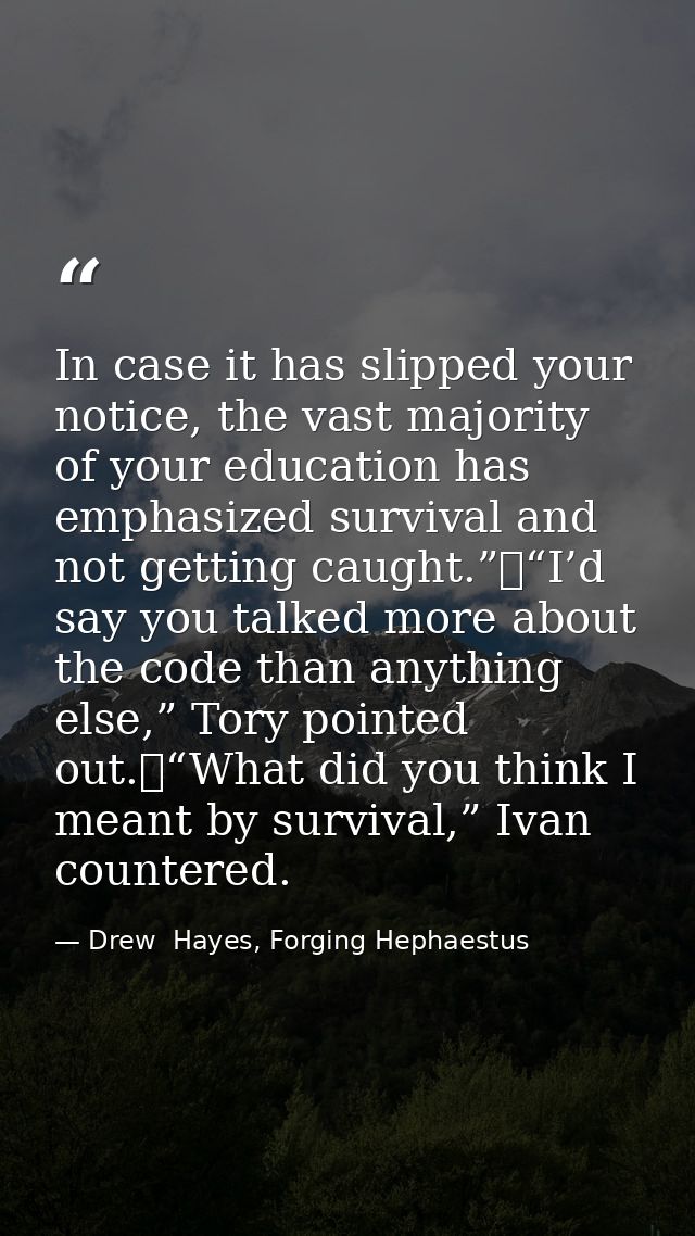 In case it has slipped your notice, the vast majority of your education has emphasized survival and not getting caught.” — Drew  Hayes, Forging Hephaestus