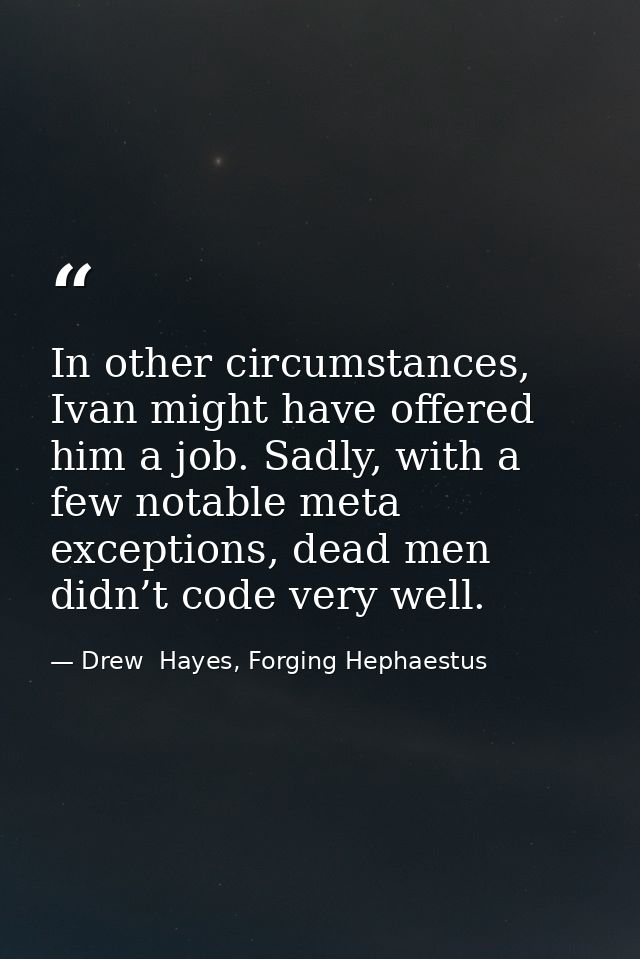 In other circumstances, Ivan might have offered him a job. Sadly, with a few notable meta exceptions, dead men didn’t co — Drew  Hayes, Forging Hephaestus