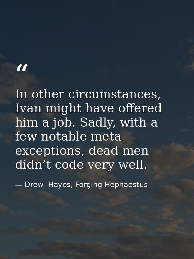 In other circumstances, Ivan might have offered him a job. Sadly, with a few notable meta exceptions, dead men didn’t co — Drew  Hayes, Forging Hephaestus