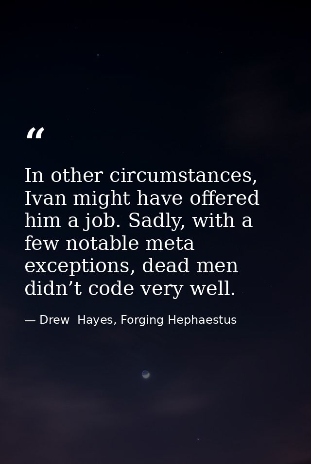 In other circumstances, Ivan might have offered him a job. Sadly, with a few notable meta exceptions, dead men didn’t co — Drew  Hayes, Forging Hephaestus