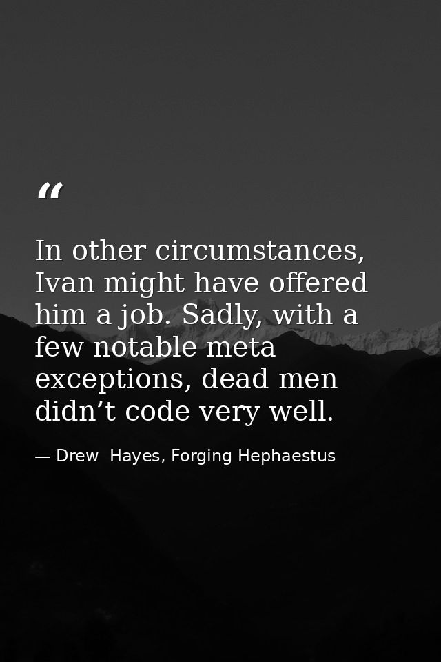 In other circumstances, Ivan might have offered him a job. Sadly, with a few notable meta exceptions, dead men didn’t co — Drew  Hayes, Forging Hephaestus