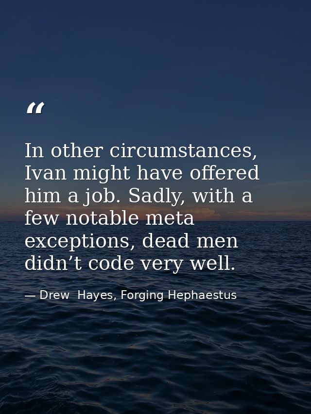 In other circumstances, Ivan might have offered him a job. Sadly, with a few notable meta exceptions, dead men didn’t co — Drew  Hayes, Forging Hephaestus