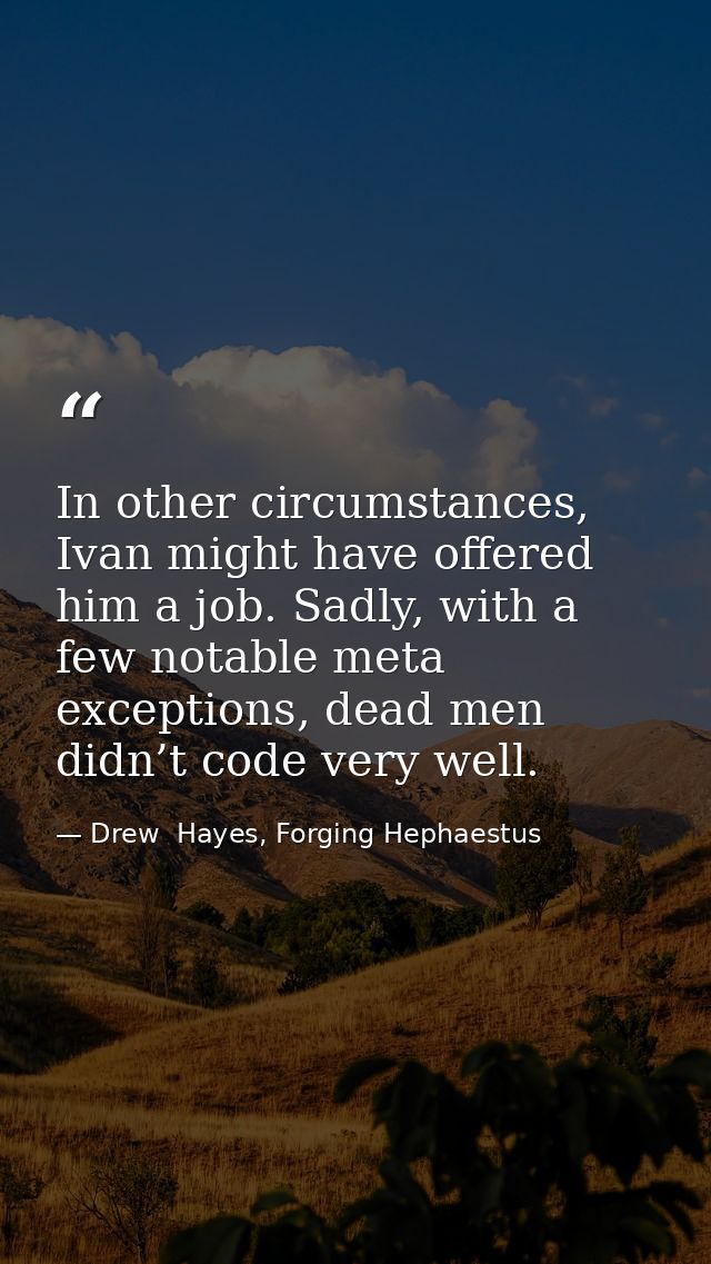 In other circumstances, Ivan might have offered him a job. Sadly, with a few notable meta exceptions, dead men didn’t co — Drew  Hayes, Forging Hephaestus