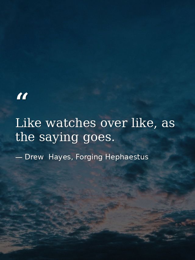 Like watches over like, as the saying goes. — Drew  Hayes, Forging Hephaestus