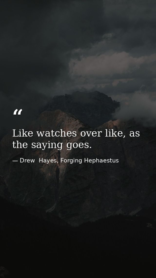 Like watches over like, as the saying goes. — Drew  Hayes, Forging Hephaestus