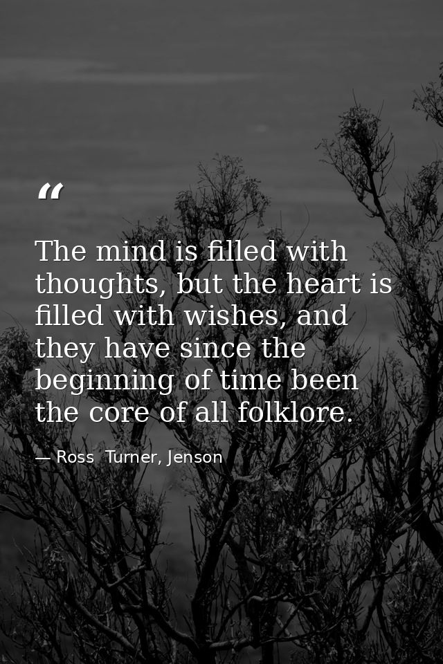 The mind is filled with thoughts, but the heart is filled with wishes, and they have since the beginning of time been th — Ross  Turner, Jenson