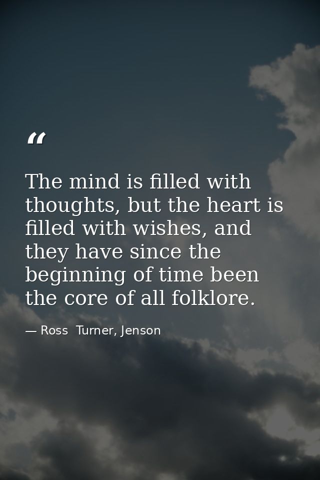 The mind is filled with thoughts, but the heart is filled with wishes, and they have since the beginning of time been th — Ross  Turner, Jenson