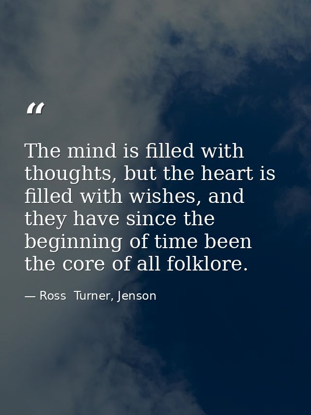 The mind is filled with thoughts, but the heart is filled with wishes, and they have since the beginning of time been th — Ross  Turner, Jenson
