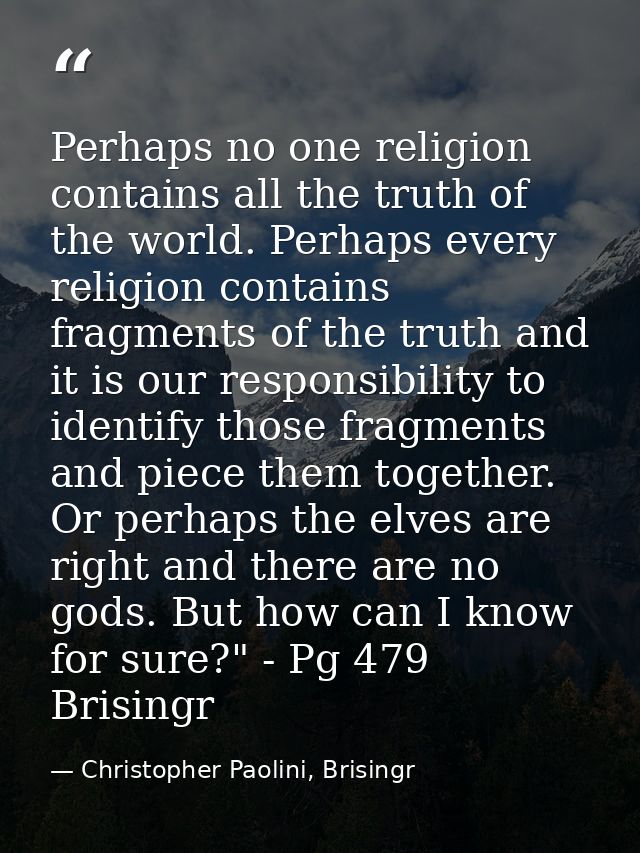 Perhaps no one religion contains all the truth of the world. Perhaps every religion contains fragments of the truth and  — Christopher Paolini, Brisingr