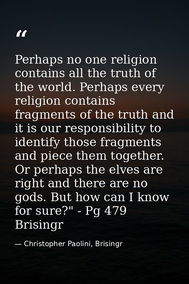 Perhaps no one religion contains all the truth of the world. Perhaps every religion contains fragments of the truth and  — Christopher Paolini, Brisingr