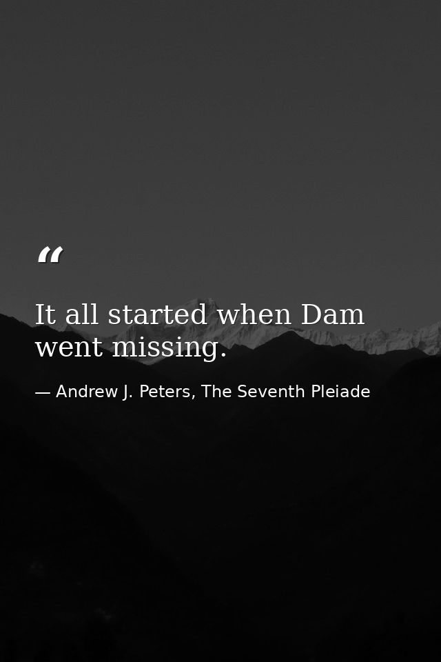 It all started when Dam went missing. — Andrew J. Peters, The Seventh Pleiade