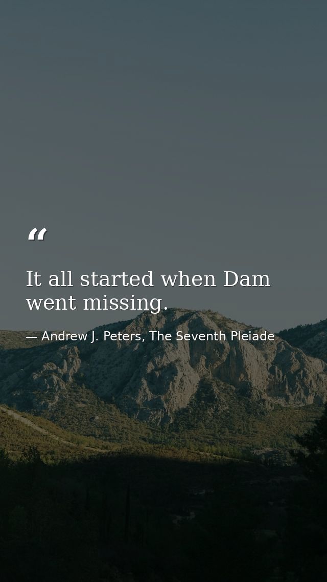 It all started when Dam went missing. — Andrew J. Peters, The Seventh Pleiade