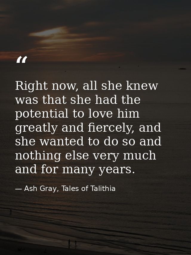 Right now, all she knew was that she had the potential to love him greatly and fiercely, and she wanted to do so and not — Ash Gray, Tales of Talithia