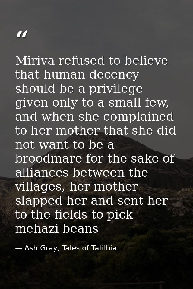 Miriva refused to believe that human decency should be a privilege given only to a small few, and when she complained to — Ash Gray, Tales of Talithia